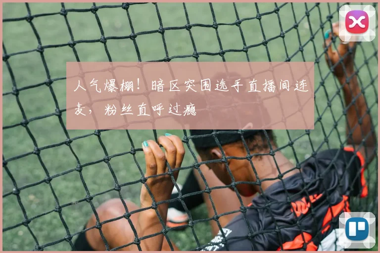 人气爆棚!暗区突围选手直播间连麦,粉丝直呼过瘾