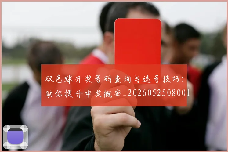 双色球开奖号码查询与选号技巧:助你提升中奖概率_20260525080019