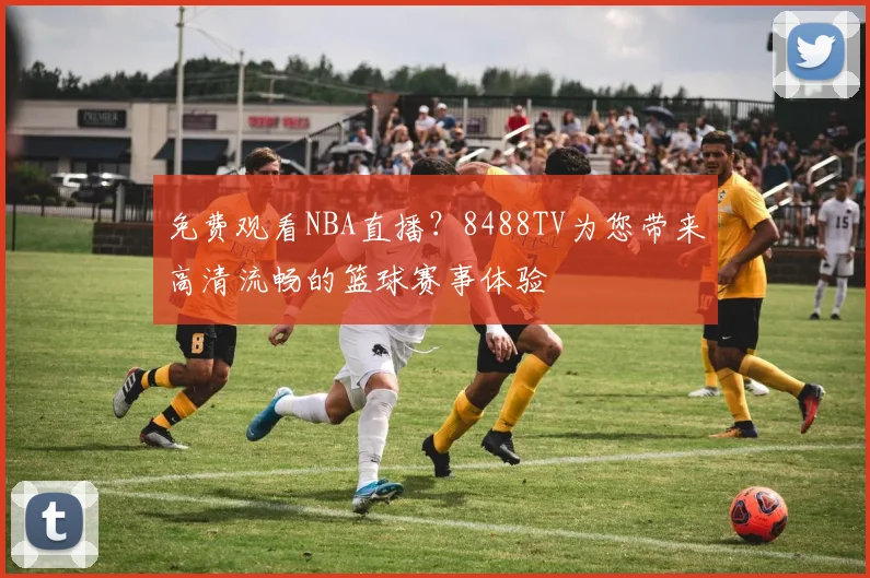 免费观看NBA直播?8488TV为您带来高清流畅的篮球赛事体验